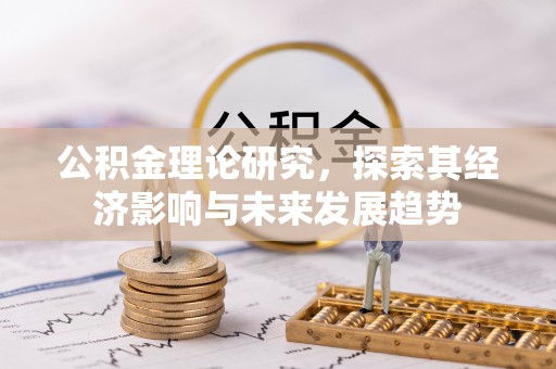 鸡东公积金理论研究，探索其经济影响与未来发展趋势