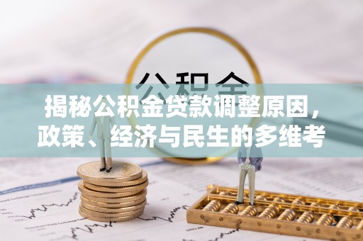 鸡东揭秘公积金贷款调整原因，政策、经济与民生的多维考量