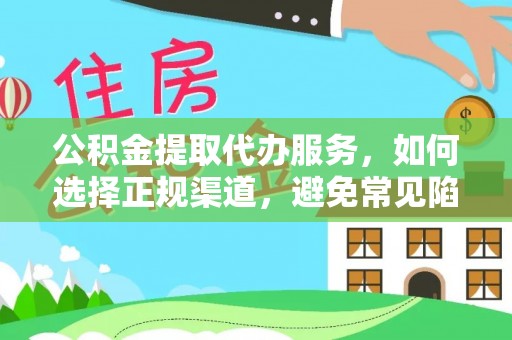 鸡东公积金提取代办服务，如何选择正规渠道，避免常见陷阱