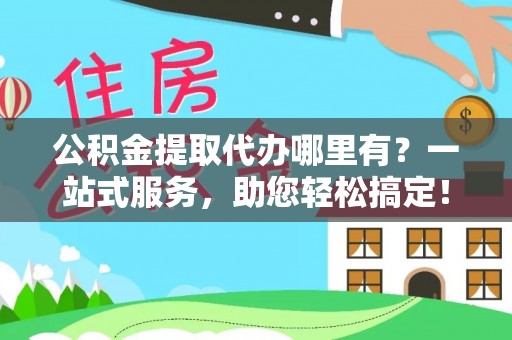 鸡东公积金提取代办哪里有？一站式服务，助您轻松搞定！