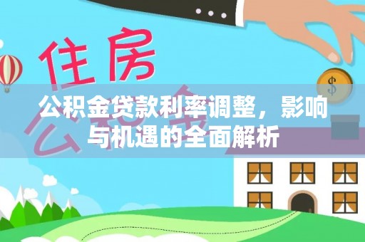 鸡东公积金贷款利率调整，影响与机遇的全面解析