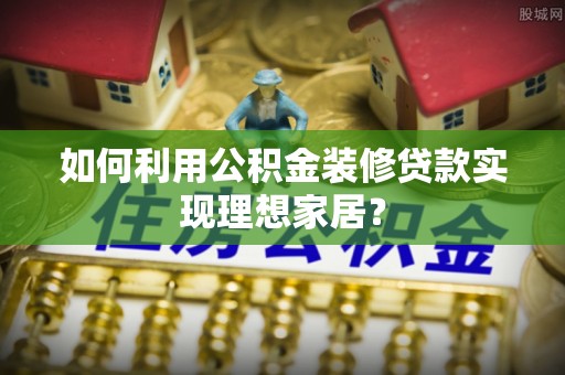 鸡东如何利用公积金装修贷款实现理想家居？