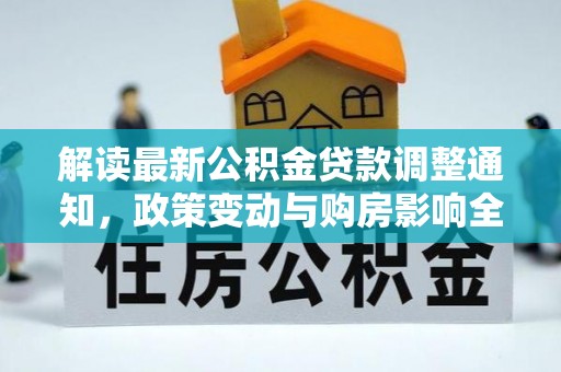 鸡东解读最新公积金贷款调整通知，政策变动与购房影响全解析