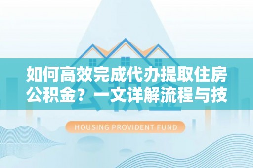 鸡东如何高效完成代办提取住房公积金？一文详解流程与技巧