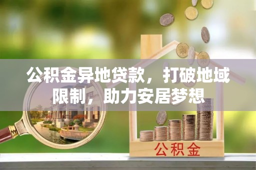 鸡东公积金异地贷款，打破地域限制，助力安居梦想