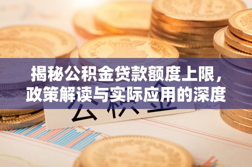鸡东揭秘公积金贷款额度上限，政策解读与实际应用的深度分析