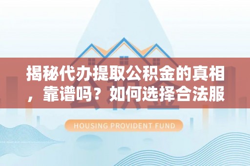 鸡东揭秘代办提取公积金的真相，靠谱吗？如何选择合法服务？
