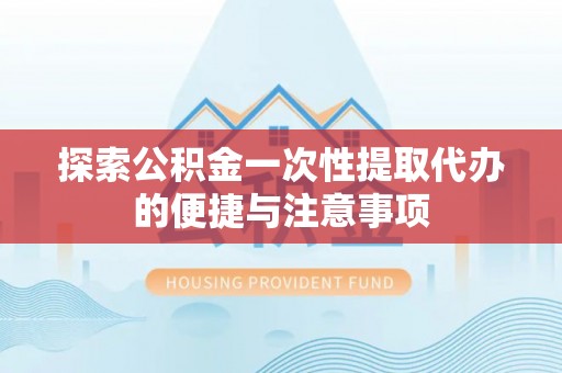 鸡东探索公积金一次性提取代办的便捷与注意事项