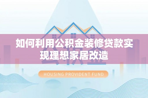 鸡东如何利用公积金装修贷款实现理想家居改造