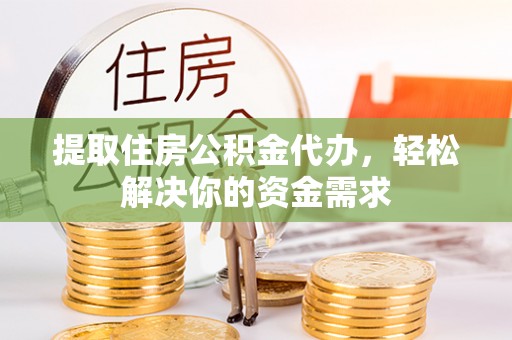 鸡东提取住房公积金代办，轻松解决你的资金需求