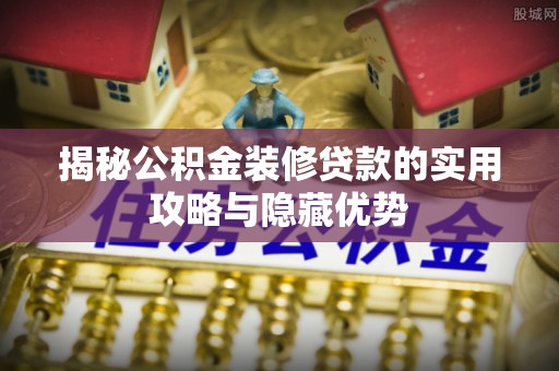 鸡东揭秘公积金装修贷款的实用攻略与隐藏优势