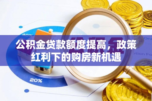 鸡东公积金贷款额度提高，政策红利下的购房新机遇