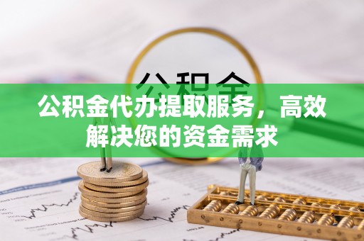 鸡东公积金代办提取服务，高效解决您的资金需求
