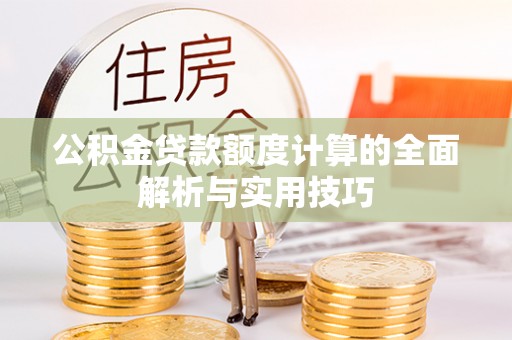 鸡东公积金贷款额度计算的全面解析与实用技巧