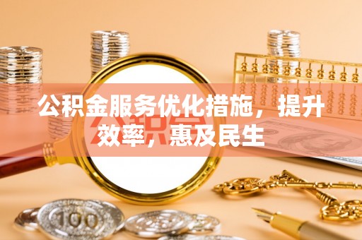 鸡东公积金服务优化措施，提升效率，惠及民生