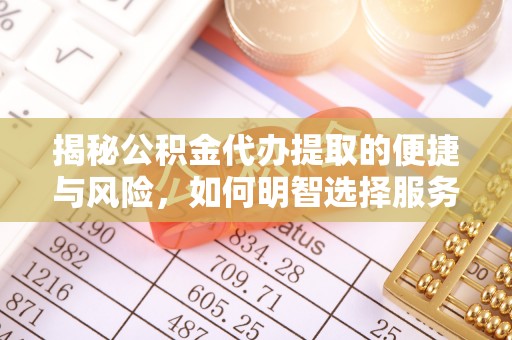 鸡东揭秘公积金代办提取的便捷与风险，如何明智选择服务？