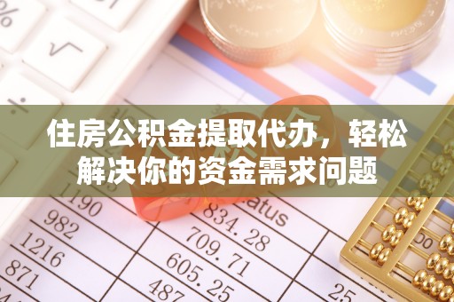 鸡东住房公积金提取代办，轻松解决你的资金需求问题