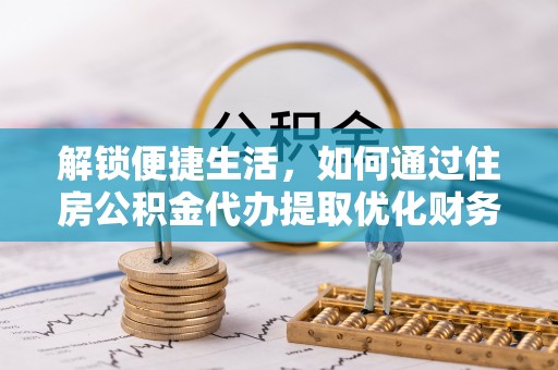 鸡东解锁便捷生活，如何通过住房公积金代办提取优化财务规划