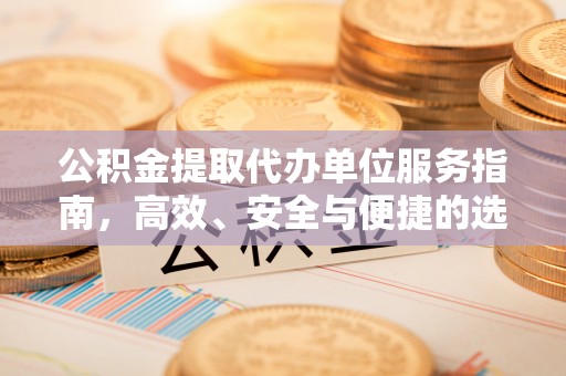 鸡东公积金提取代办单位服务指南，高效、安全与便捷的选择