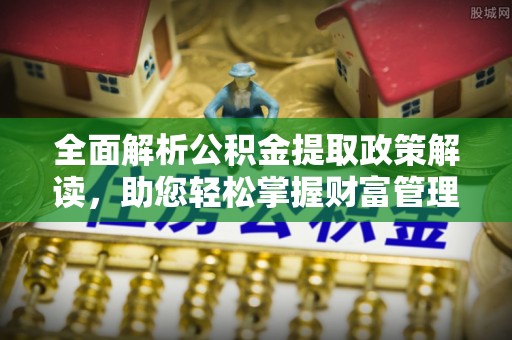 鸡东全面解析公积金提取政策解读，助您轻松掌握财富管理新方向