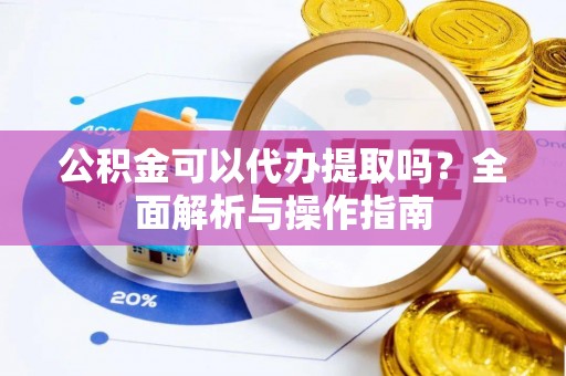 鸡东公积金可以代办提取吗？全面解析与操作指南