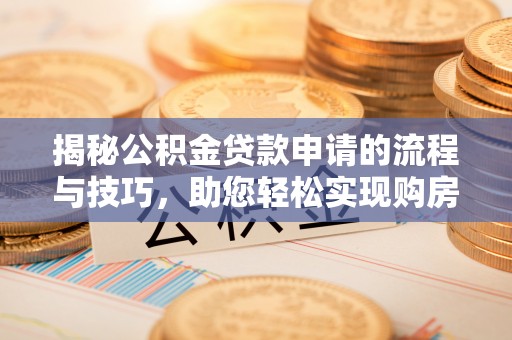 鸡东揭秘公积金贷款申请的流程与技巧，助您轻松实现购房梦