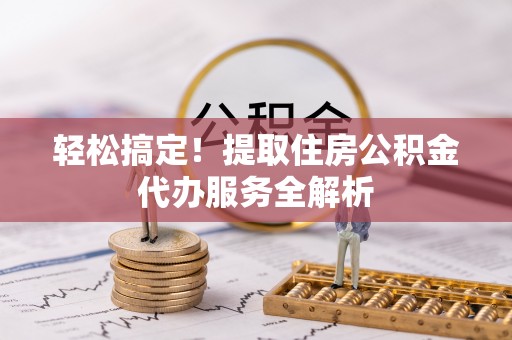 鸡东轻松搞定！提取住房公积金代办服务全解析
