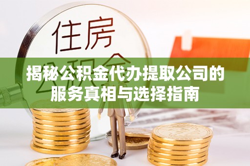 鸡东揭秘公积金代办提取公司的服务真相与选择指南