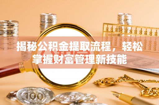 鸡东揭秘公积金提取流程，轻松掌握财富管理新技能