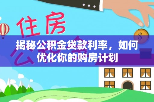 鸡东揭秘公积金贷款利率，如何优化你的购房计划