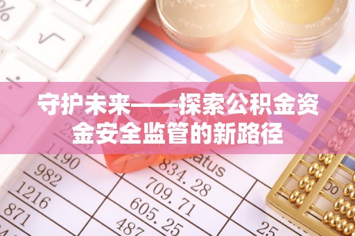 鸡东守护未来——探索公积金资金安全监管的新路径