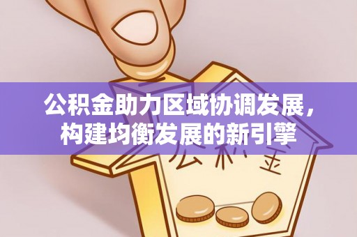 鸡东公积金助力区域协调发展，构建均衡发展的新引擎