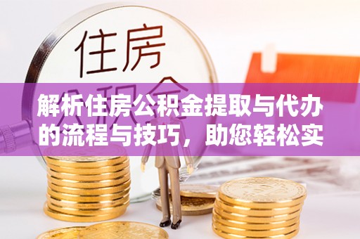 鸡东解析住房公积金提取与代办的流程与技巧，助您轻松实现资金流动