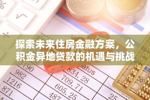 鸡东探索未来住房金融方案，公积金异地贷款的机遇与挑战