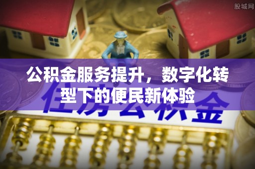 鸡东公积金服务提升，数字化转型下的便民新体验