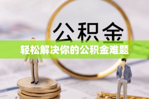 鸡东轻松解决你的公积金难题