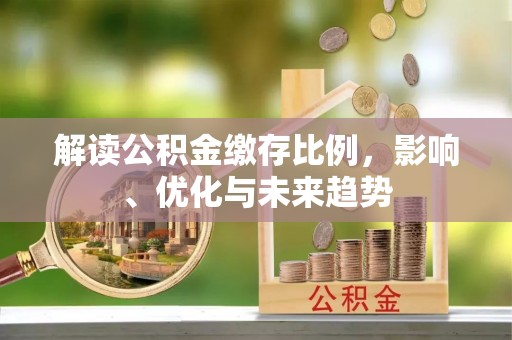 鸡东解读公积金缴存比例，影响、优化与未来趋势