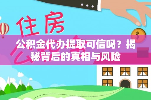 鸡东公积金代办提取可信吗？揭秘背后的真相与风险