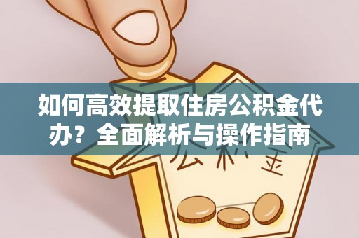 鸡东如何高效提取住房公积金代办？全面解析与操作指南