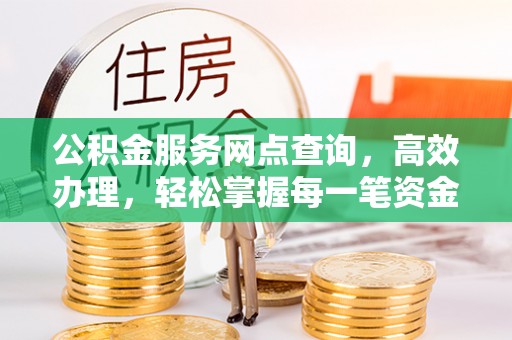 鸡东公积金服务网点查询，高效办理，轻松掌握每一笔资金动态