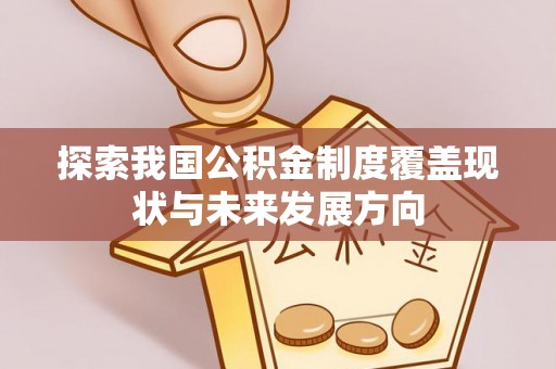 鸡东探索我国公积金制度覆盖现状与未来发展方向