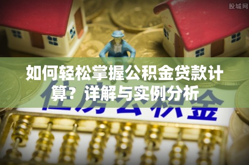 鸡东如何轻松掌握公积金贷款计算？详解与实例分析