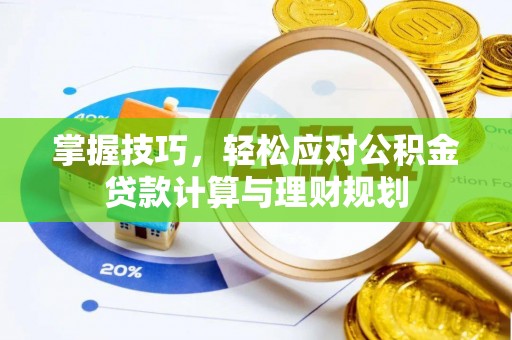 鸡东掌握技巧，轻松应对公积金贷款计算与理财规划