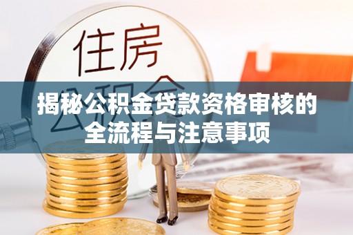 鸡东揭秘公积金贷款资格审核的全流程与注意事项