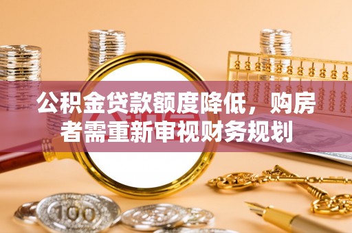 鸡东公积金贷款额度降低，购房者需重新审视财务规划