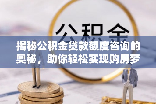 鸡东揭秘公积金贷款额度咨询的奥秘，助你轻松实现购房梦想