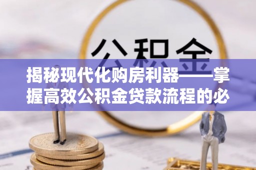 鸡东揭秘现代化购房利器——掌握高效公积金贷款流程的必备指南