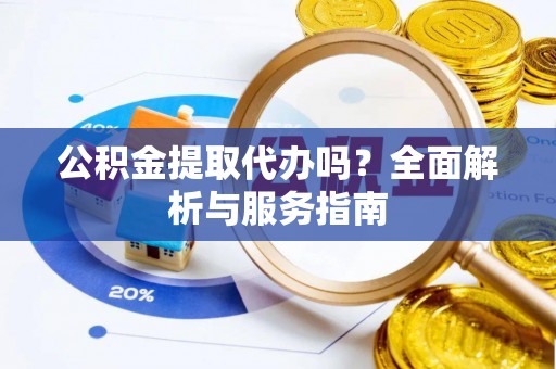 鸡东公积金提取代办吗？全面解析与服务指南