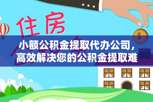 鸡东小额公积金提取代办公司，高效解决您的公积金提取难题