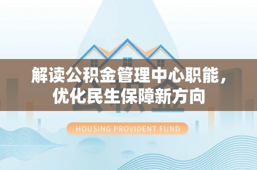 鸡东解读公积金管理中心职能，优化民生保障新方向